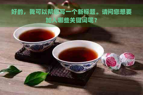 好的，我可以帮您写一个新标题。请问您想要加入哪些关键词呢？