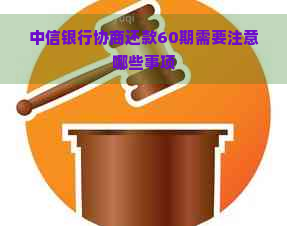 中信银行协商还款60期需要注意哪些事项