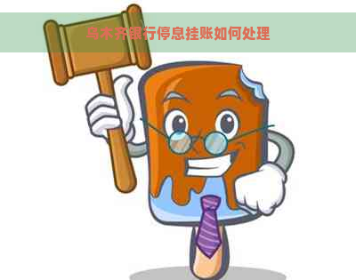 乌木齐银行停息挂账如何处理