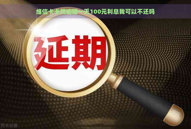 维信卡卡贷逾期一天100元利息我可以不还吗