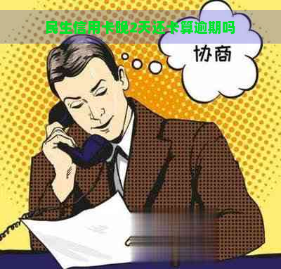 民生信用卡晚2天还卡算逾期吗