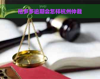 桔多多逾期会怎样杭州仲裁