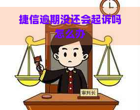 捷信逾期没还会起诉吗怎么办