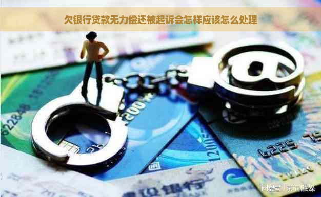 欠银行贷款无力偿还被起诉会怎样应该怎么处理