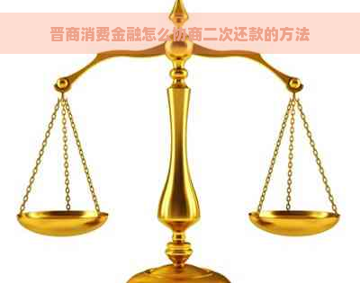 晋商消费金融怎么协商二次还款的方法