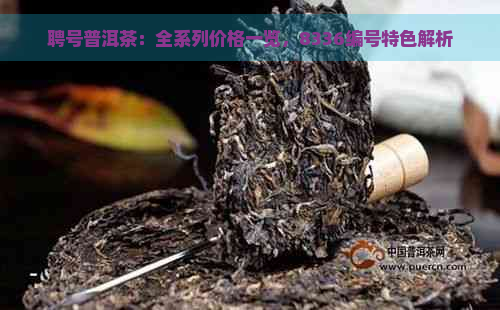 聘号普洱茶：全系列价格一览，8336编号特色解析