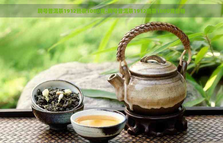 聘号普洱茶1912熟茶1000克-聘号普洱茶1912熟茶1000克价格