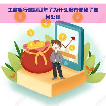 工商银行逾期四年了为什么没有催我了如何处理