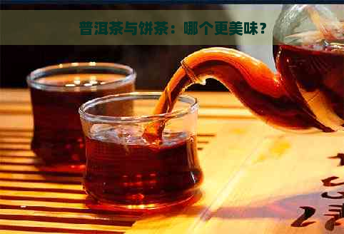 普洱茶与饼茶：哪个更美味？