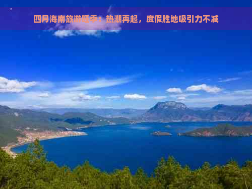 四月海南旅游旺季：热潮再起，度假胜地吸引力不减