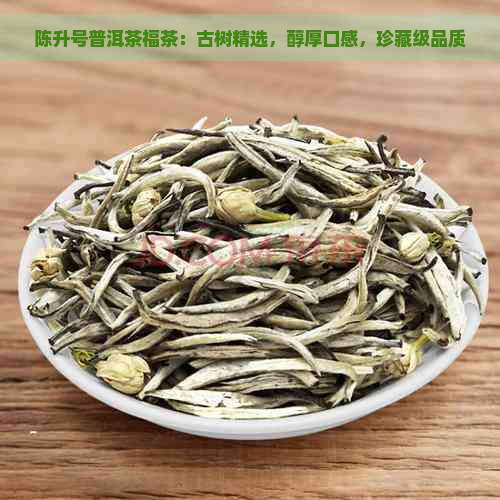 陈升号普洱茶福茶：古树精选，醇厚口感，珍藏级品质