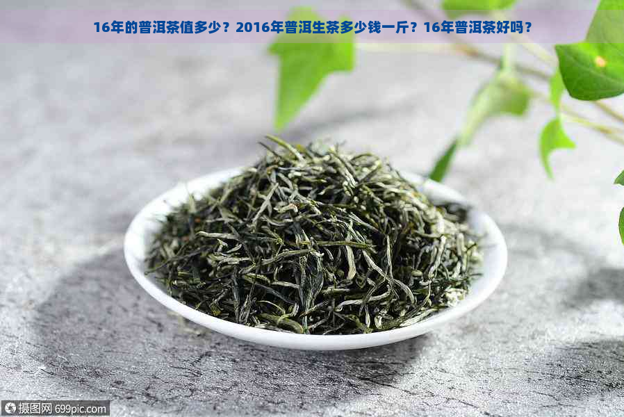 16年的普洱茶值多少？2016年普洱生茶多少钱一斤？16年普洱茶好吗？