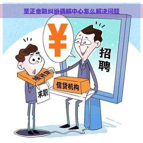 至正金融纠纷调解中心怎么解决问题