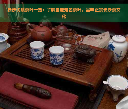 长沙优质茶叶一览：了解当地知名茶叶，品味正宗长沙茶文化