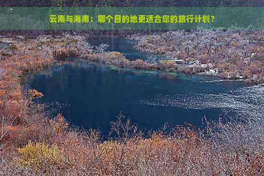 云南与海南：哪个目的地更适合您的旅行计划？