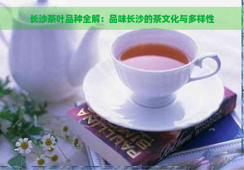 长沙茶叶品种全解：品味长沙的茶文化与多样性