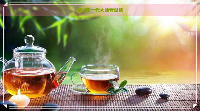 老同志一代大师普洱茶