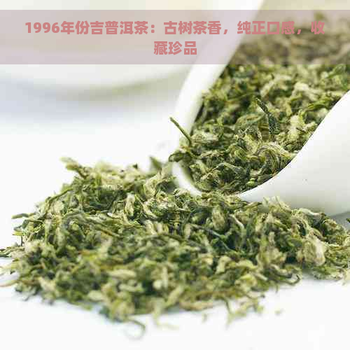 1996年份吉普洱茶：古树茶香，纯正口感，收藏珍品