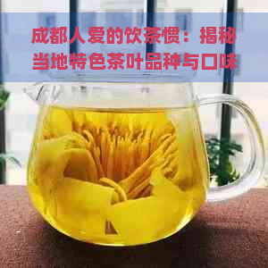 成都人爱的饮茶惯：揭秘当地特色茶叶品种与口味