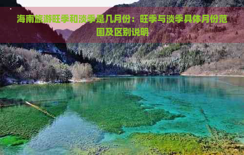 海南旅游旺季和淡季是几月份：旺季与淡季具体月份范围及区别说明