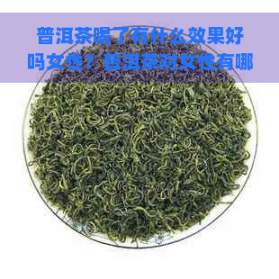 普洱茶喝了有什么效果好吗女性？普洱茶对女性有哪些好处？