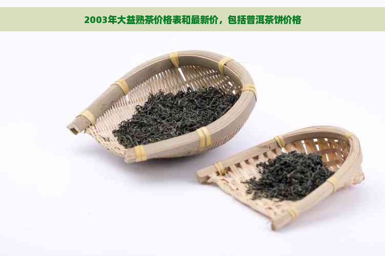 2003年大益熟茶价格表和最新价，包括普洱茶饼价格