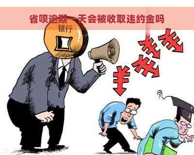 省呗逾期一天会被收取违约金吗