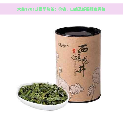 大益1701味最酽熟茶：价钱，口感及好喝程度评价