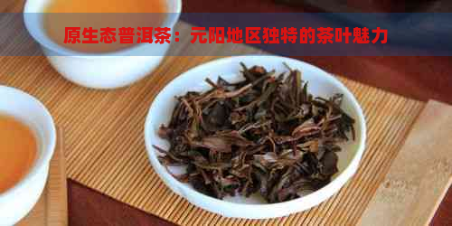 原生态普洱茶：元阳地区独特的茶叶魅力