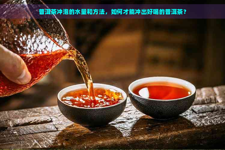 普洱茶冲泡的水量和方法，如何才能冲出好喝的普洱茶？