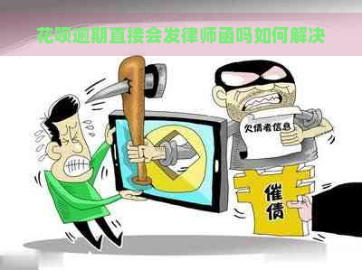 花呗逾期直接会发律师函吗如何解决