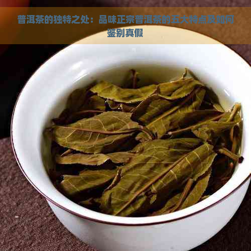 普洱茶的独特之处：品味正宗普洱茶的五大特点及如何鉴别真假