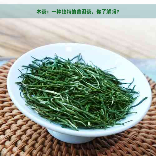 木茶：一种独特的普洱茶，你了解吗？