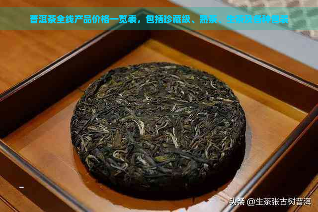 普洱茶全线产品价格一览表，包括珍藏级、熟茶、生茶及各种包装