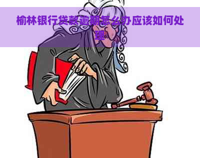 榆林银行贷款逾期怎么办应该如何处理