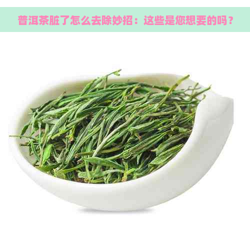 普洱茶脏了怎么去除妙招：这些是您想要的吗？