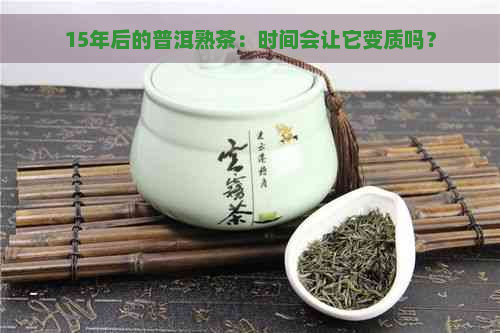 15年后的普洱熟茶：时间会让它变质吗？