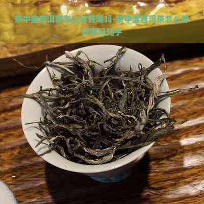 茶中宝普洱茶怎么样好喝吗-茶中宝普洱茶怎么样好喝吗知乎