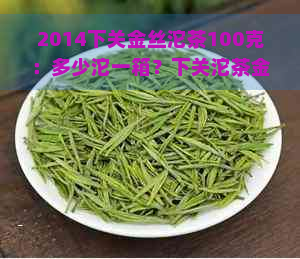 2014下关金丝沱茶100克：多少沱一箱？下关沱茶金丝沱