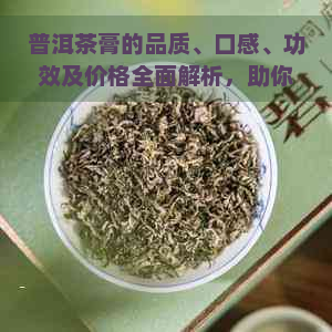 普洱茶膏的品质、口感、功效及价格全面解析，助你轻松选购！