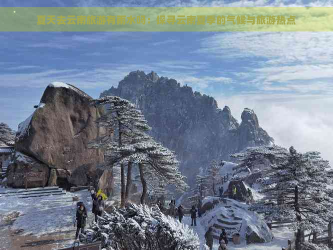 夏天去云南旅游有雨水吗：探寻云南夏季的气候与旅游热点