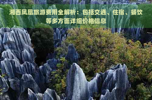 湘西凤凰旅游费用全解析：包括交通、住宿、餐饮等多方面详细价格信息