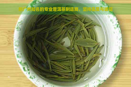 新广州知名的专业普洱茶制造商，坚持品质与诚信