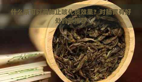 什么茶可以润肺止咳化痰效果？对肠胃有好处的茶推荐