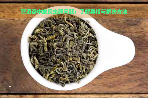 普洱茶中发现虫卵问题：了解真相与解决方法