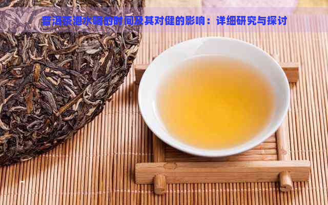 普洱茶泡水喝的时间及其对健的影响：详细研究与探讨