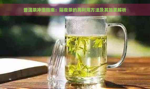 普洱茶冲泡指南：隔夜茶的再利用方法及其效果解析