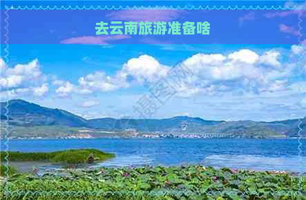 去云南旅游准备啥