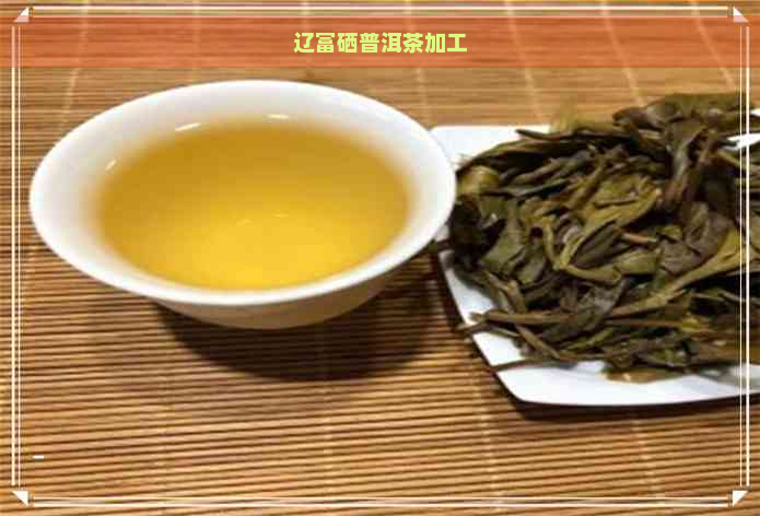 辽富硒普洱茶加工