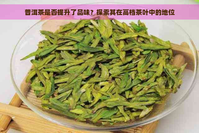 普洱茶是否提升了品味？探索其在高档茶叶中的地位